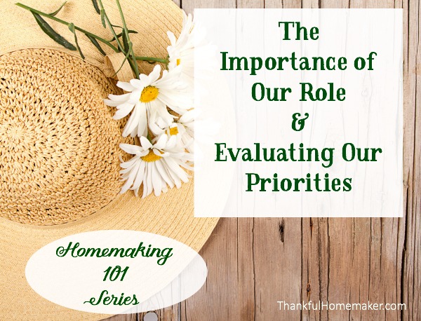 Homemaking 101 Series:  The Importance of Our Role & Evaluating Our Priorities