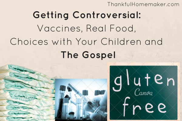 Getting Controversial – Vaccines, Real Food, Choices with Your Children and The Gospel