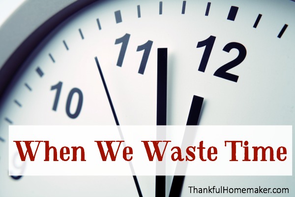 When We Waste Time Thankful Homemaker