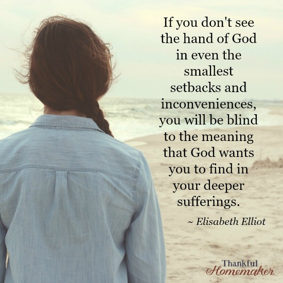 Elisabeth Elliot ~" If you don't see the hand of God in even the smallest setbacks and inconveniences, you will be blind to the meaning that God wants you to find in your deeper sufferings." @mferrell