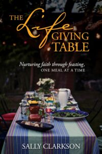 The Lifegiving Table nurturing faith through feasting one meal at a time
