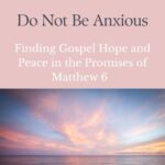 Pinterest image with soft pink and blue tones and ocean at sunrise with text overlay: “Do Not Be Anxious – Finding Gospel Hope and Peace in the Promises of Matthew 6”