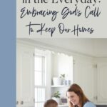 A smiling mother in a light blue shirt engaging with her young child in a bright kitchen, reflecting warmth and joy. Text above reads: ‘Finding Purpose in the Everyday: Embracing God’s Call to Keep Our Homes,’ representing the theme of finding meaning in everyday homemaking tasks from a Christian perspective.