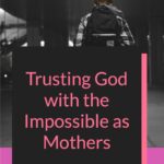 We mothers must take care of the possible and trust God for the impossible. #prodigal #prodigalchildren @mferrell